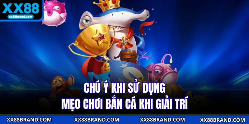 Chú ý khi sử dụng mẹo chơi bắn cá khi giải trí 