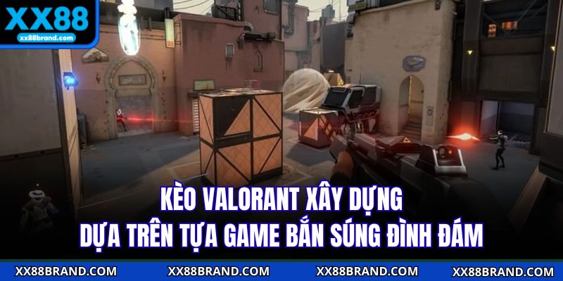 Kèo Valorant xây dựng dựa trên tựa game bắn súng đình đám